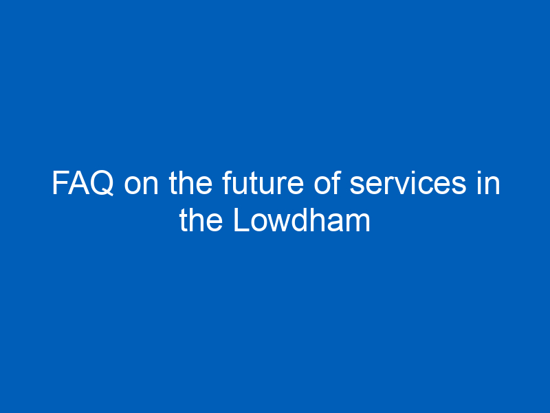FAQ on the future of services in the Lowdham Building