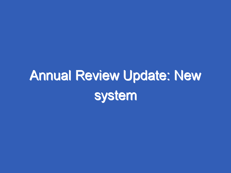 Annual Review Update: New system