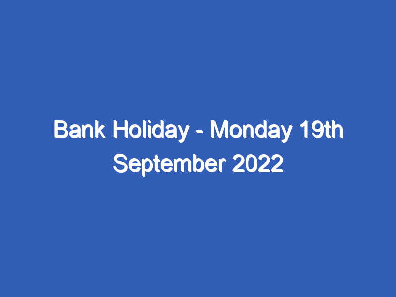 Bank Holiday - Monday 19th September 2022