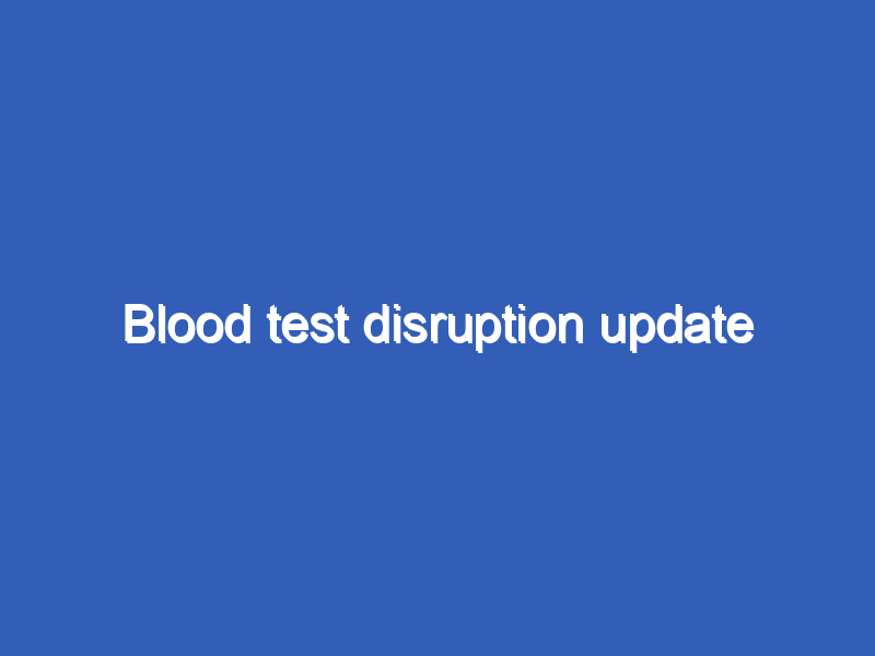 Blood test disruption update