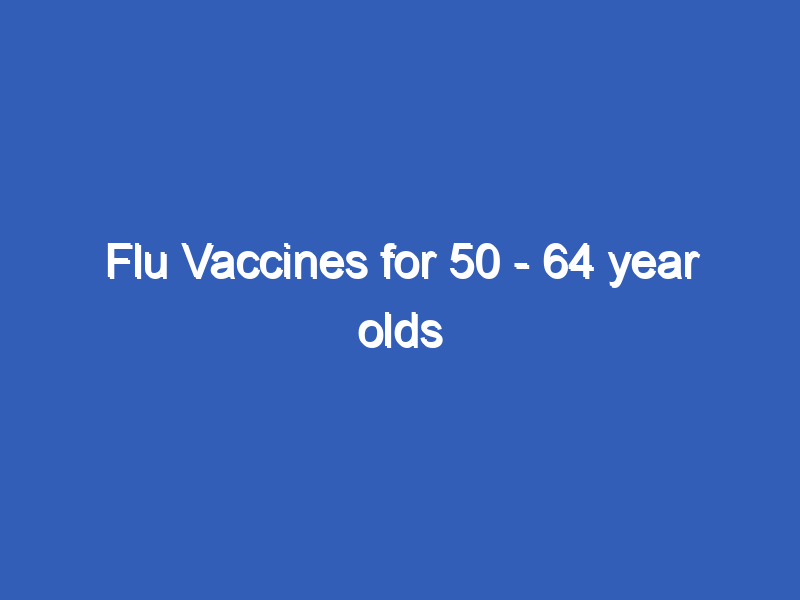 Flu Vaccines for 50 - 64 year olds