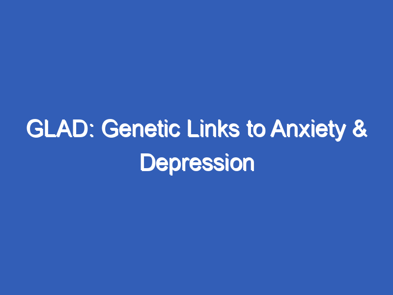 GLAD: Genetic Links to Anxiety & Depression