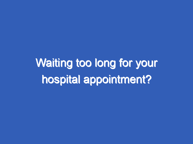 Waiting too long for your hospital appointment?