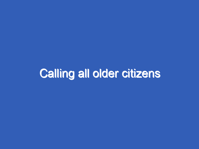 Calling all older citizens