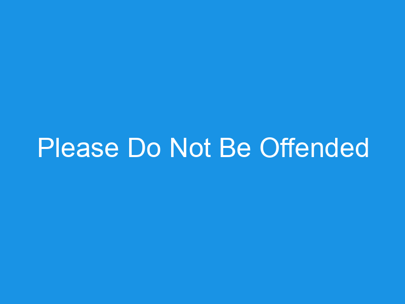 Please Do Not Be Offended