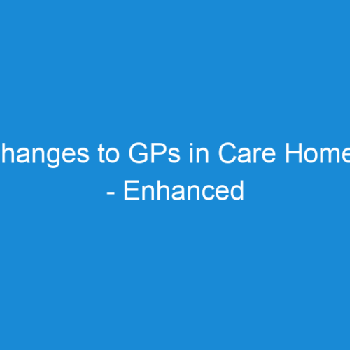Changes to GPs in Care Homes - Enhanced Healthcare in Care Homes
