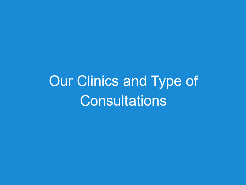 Our Clinics and Type of Consultations