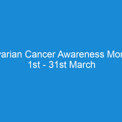 Ovarian Cancer Awareness Month 1st - 31st March